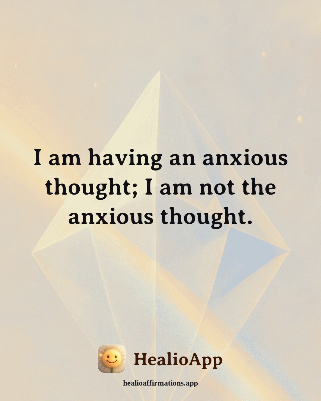 Anxiety affirmation: I am having an anxious thought; I am not the anxious thought. — Healio
