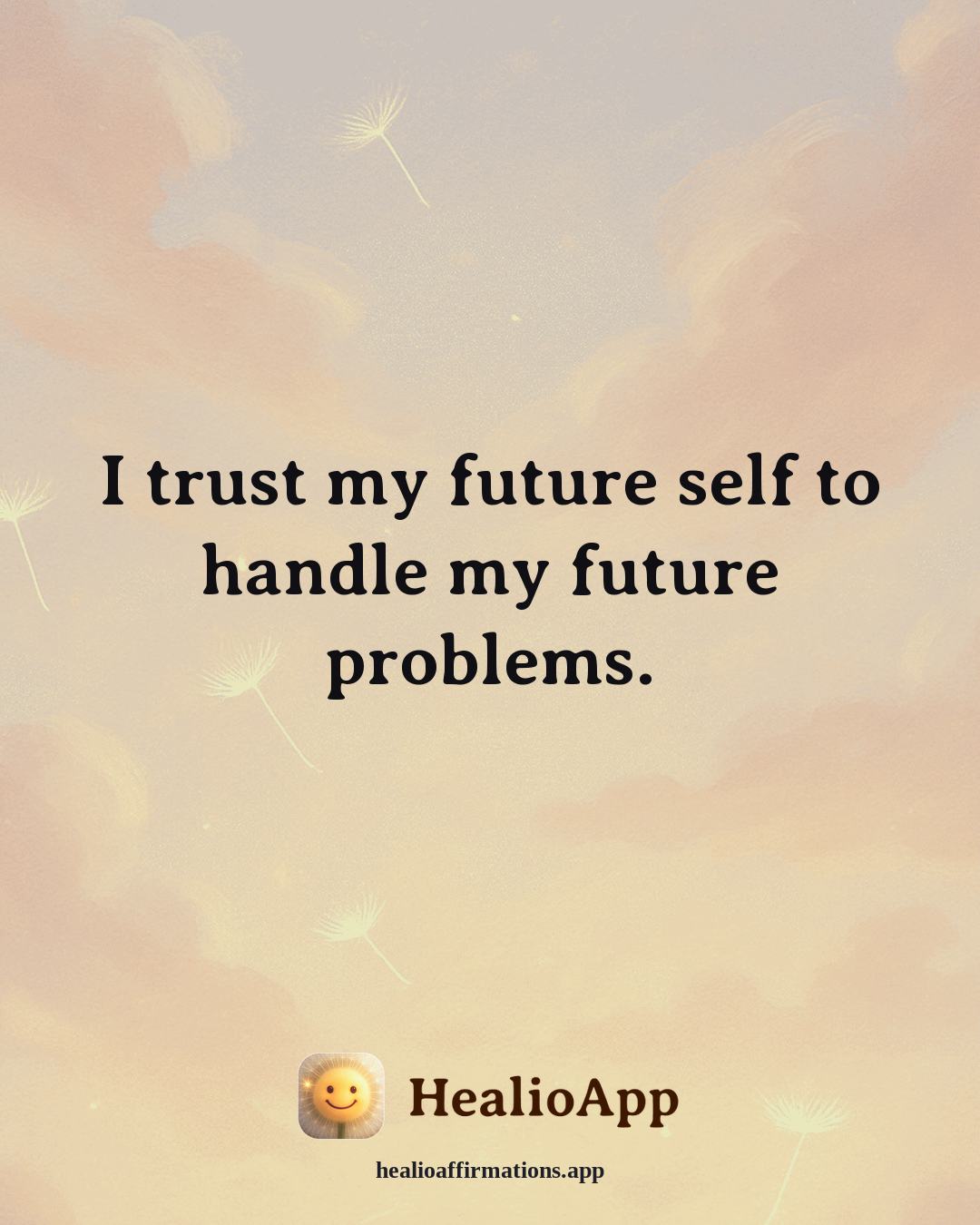 Anxiety affirmation: I trust my future self to handle my future problems. — Healio