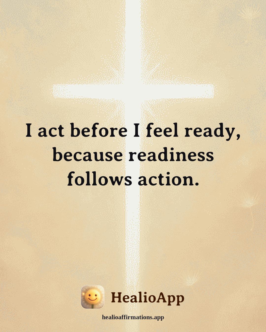 Confidence affirmation: I act before I feel ready, because readiness follows action. — Healio