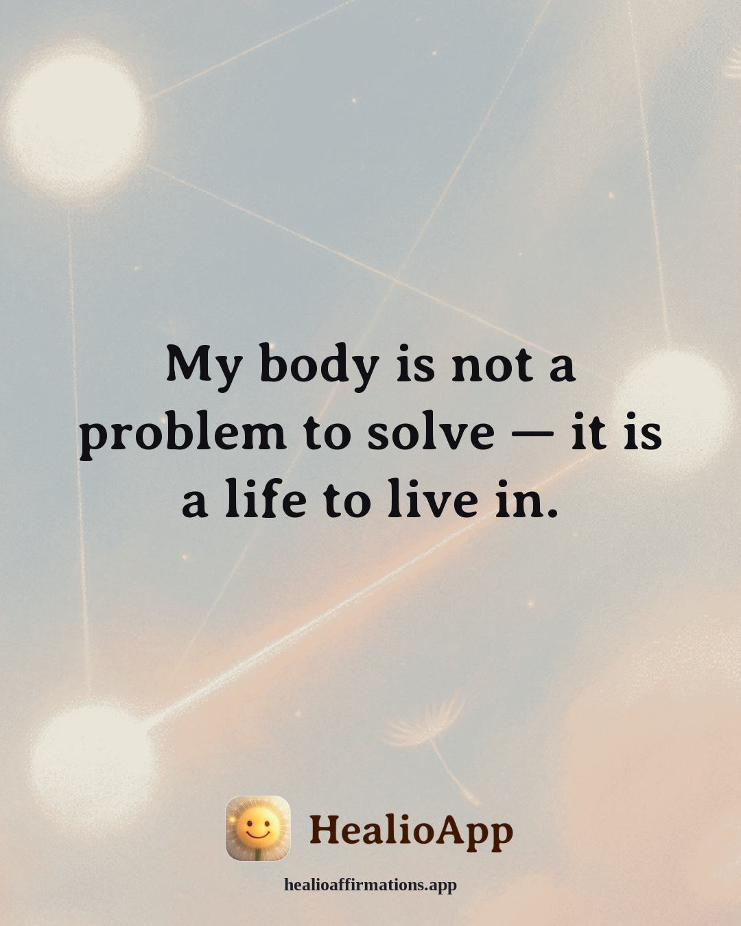 Creative Flow affirmation: My body is not a problem to solve — it is a life to live in. — Healio