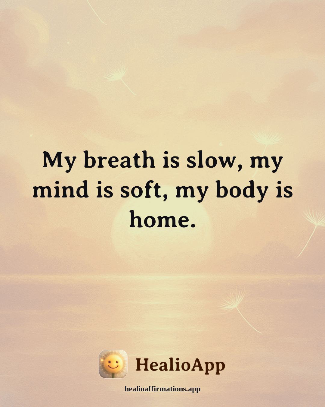 Cute affirmation: My breath is slow, my mind is soft, my body is home. — Healio