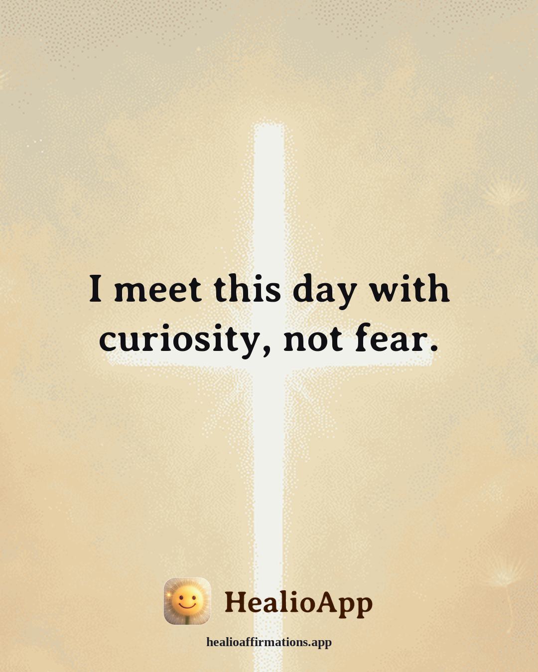Cute affirmation: I meet this day with curiosity, not fear. — Healio