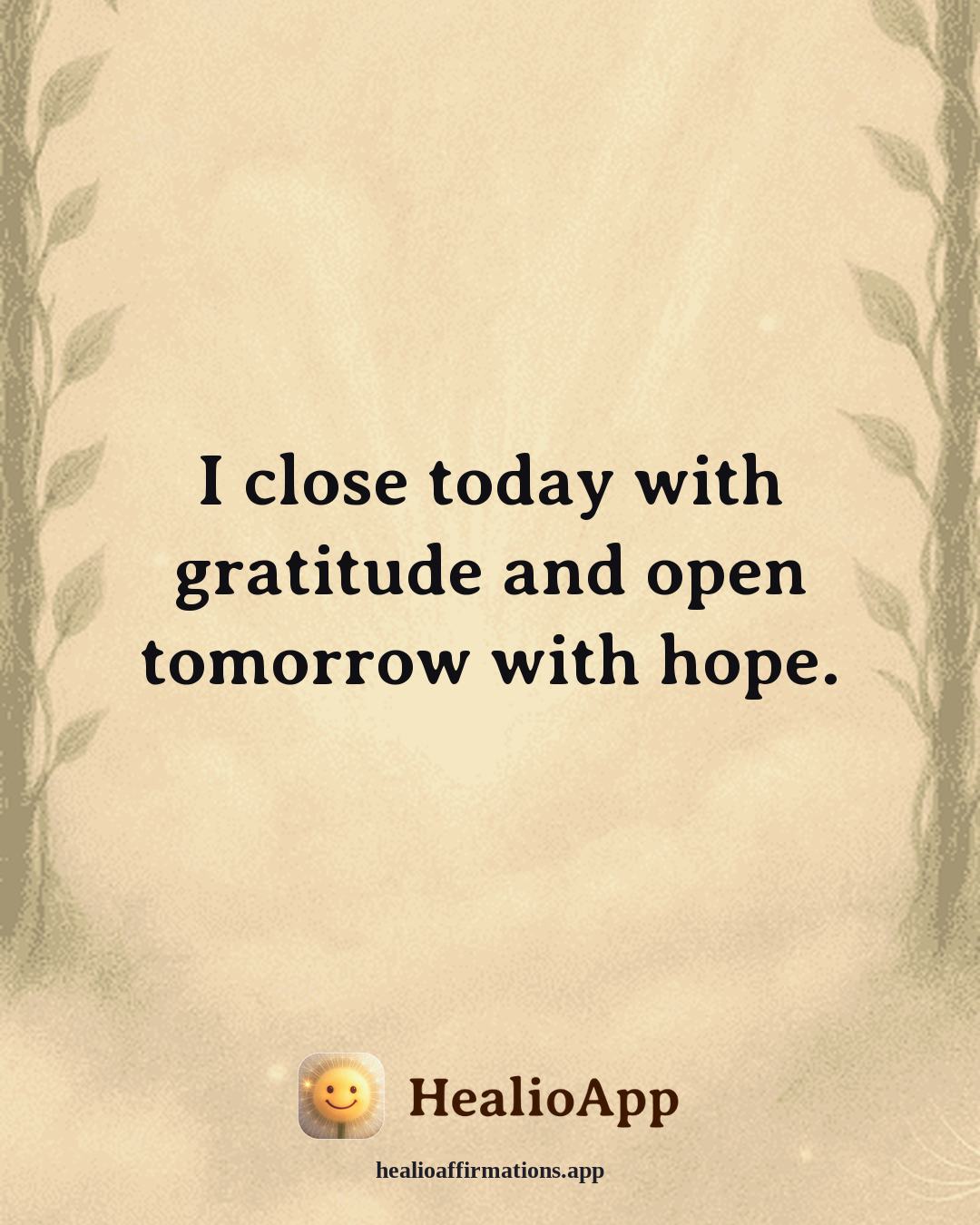 Cute affirmation: I close today with gratitude and open tomorrow with hope. — Healio