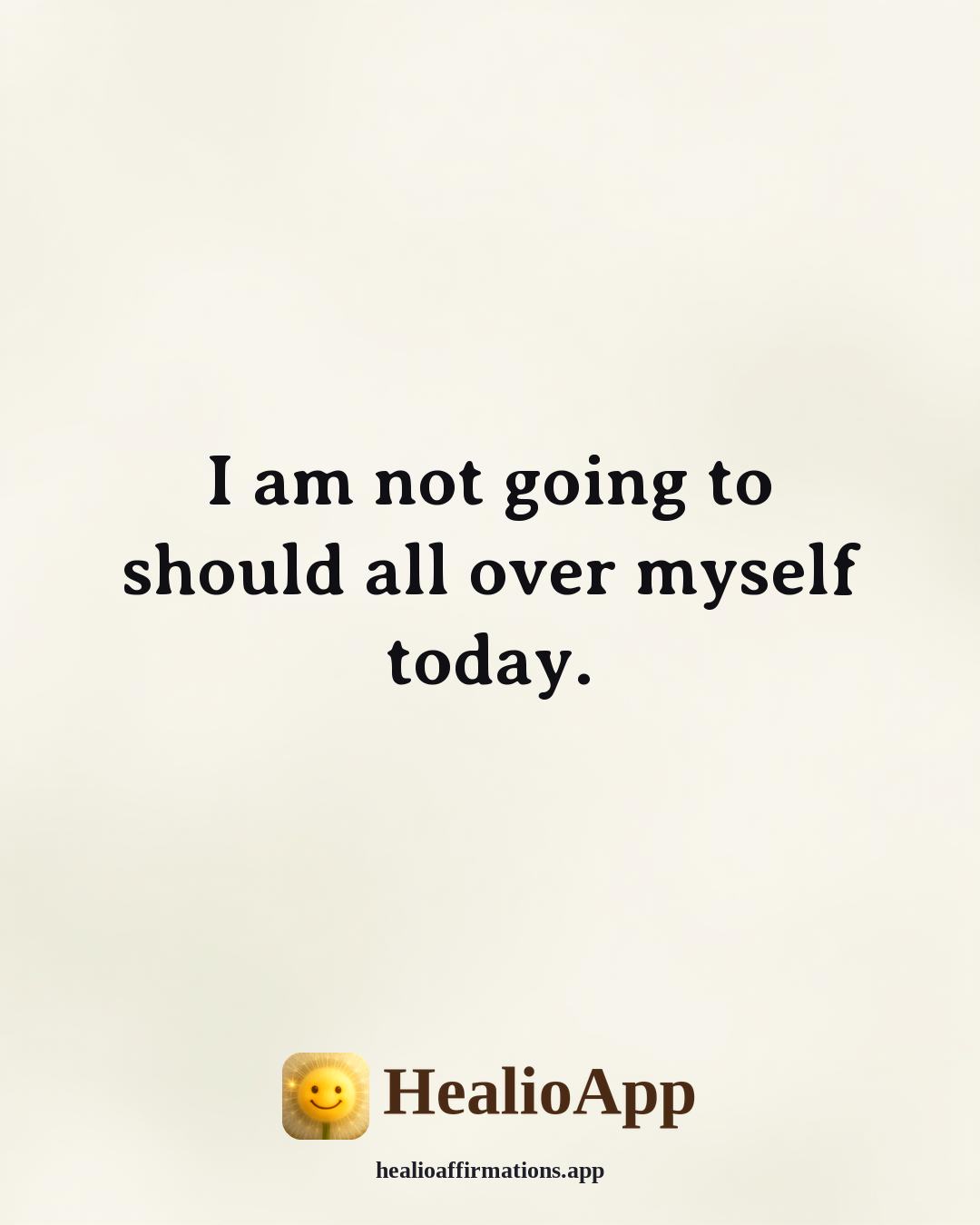 Daily affirmation: I am not going to should all over myself today. — Healio