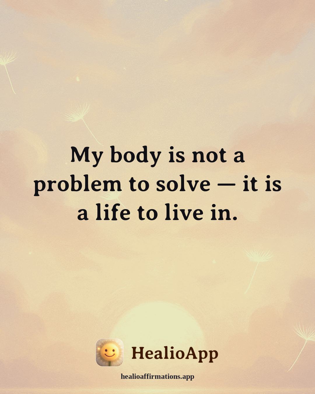 Dating With Confidence affirmation: My body is not a problem to solve — it is a life to live in. — Healio