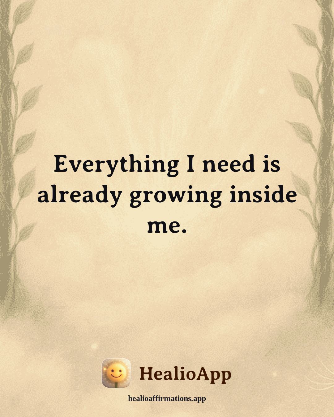 Anti-Toxic-Positivity affirmation: Everything I need is already growing inside me. — Healio