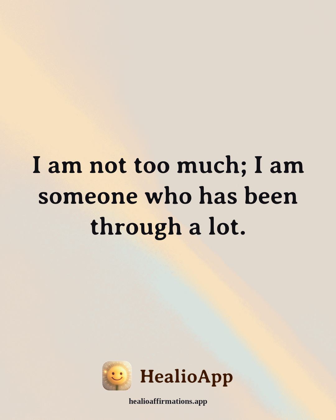 Emotional Healing affirmation: I am not too much; I am someone who has been through a lot. — Healio