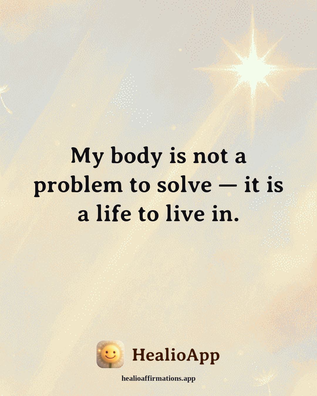 Evening Wind-Down affirmation: My body is not a problem to solve — it is a life to live in. — Healio