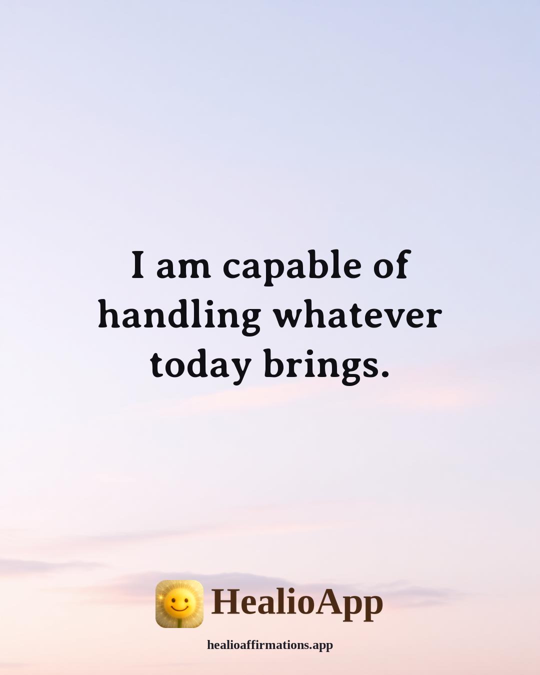 Examples of affirmation: I am capable of handling whatever today brings. — Healio