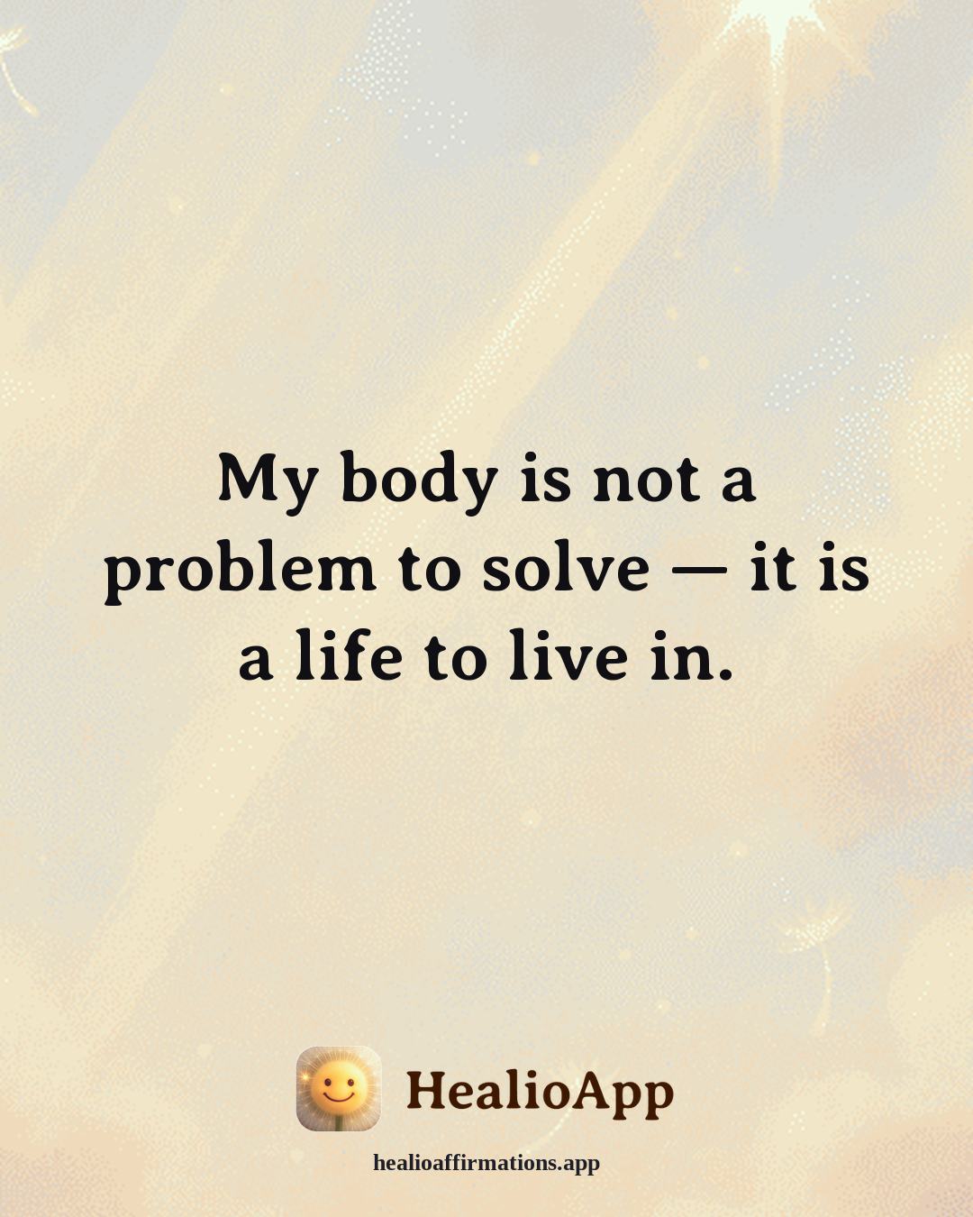 Exercise Motivation affirmation: My body is not a problem to solve — it is a life to live in. — Healio