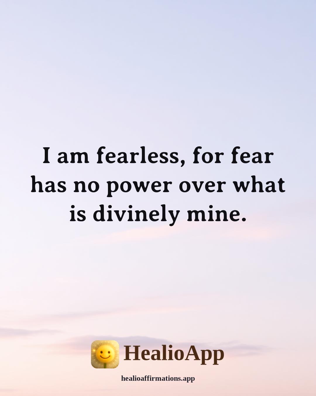 Florence Scovel Shinn affirmation: I am fearless, for fear has no power over what is divinely mine. — Healio
