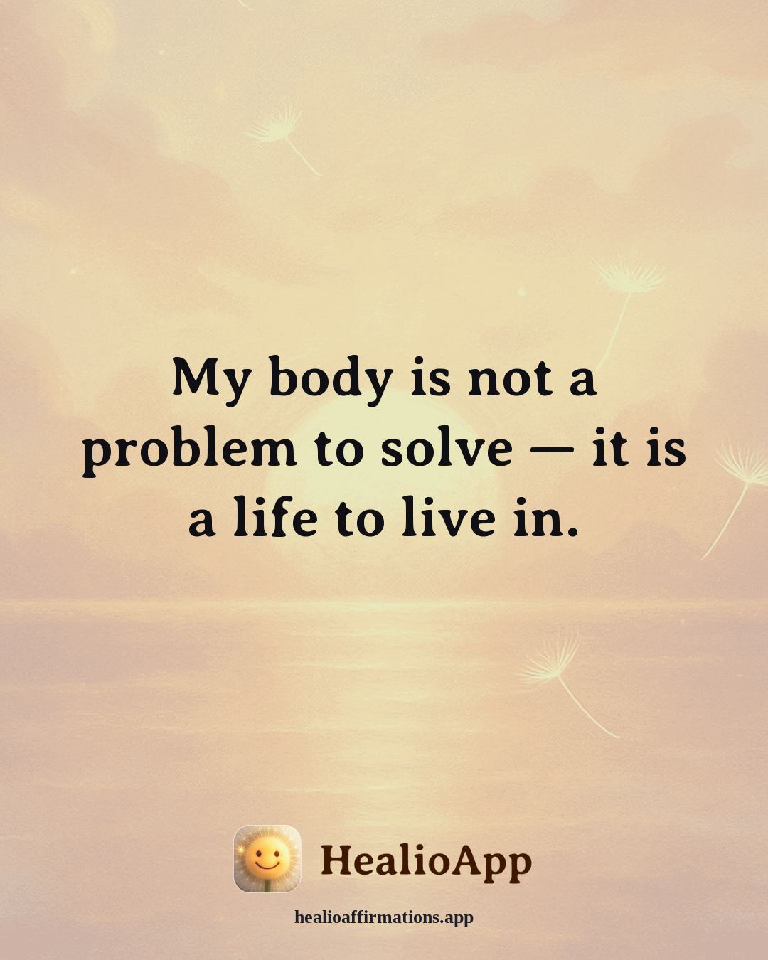 Friendship affirmation: My body is not a problem to solve — it is a life to live in. — Healio