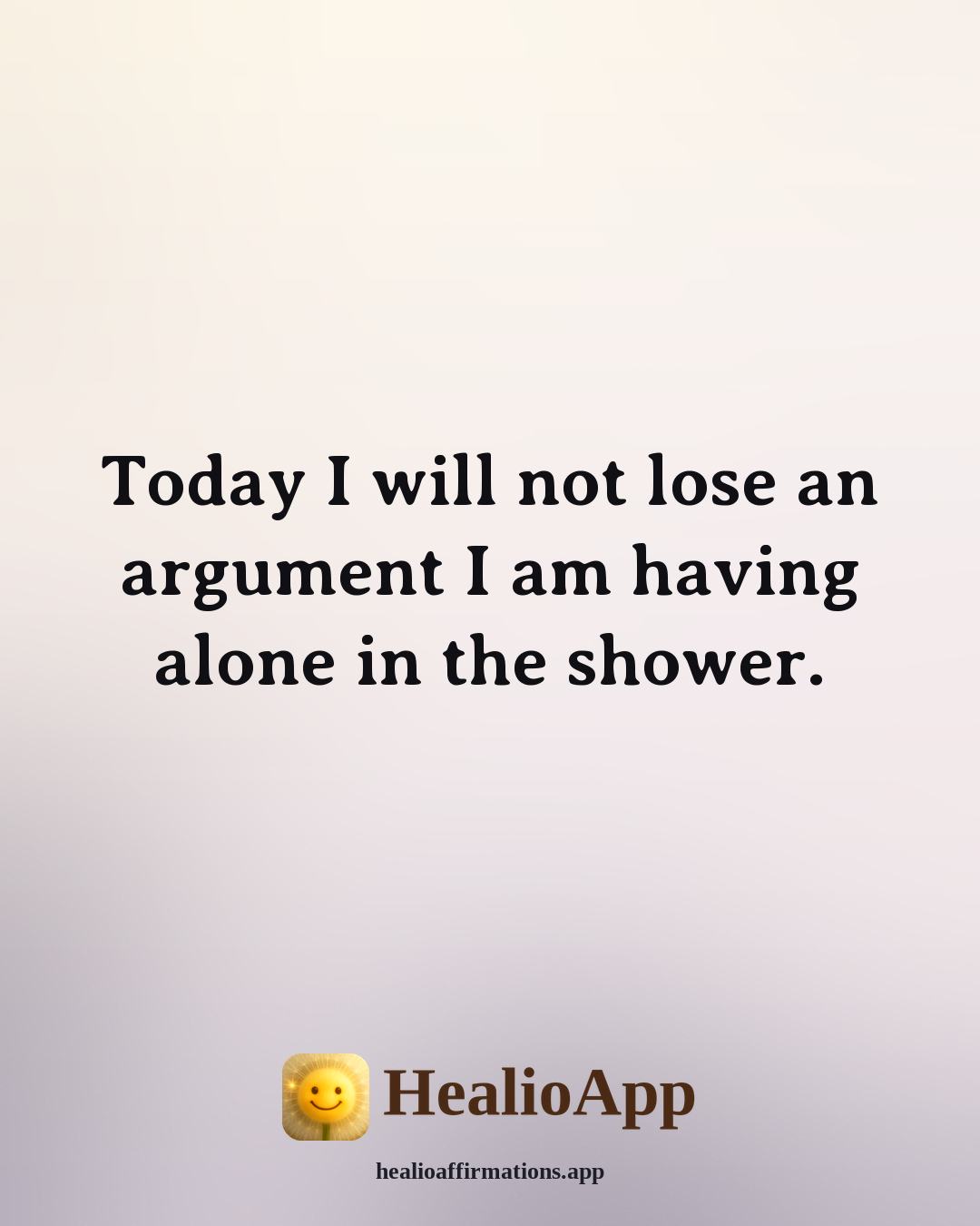 Funny Daily affirmation: Today I will not lose an argument I am having alone in the shower. — Healio