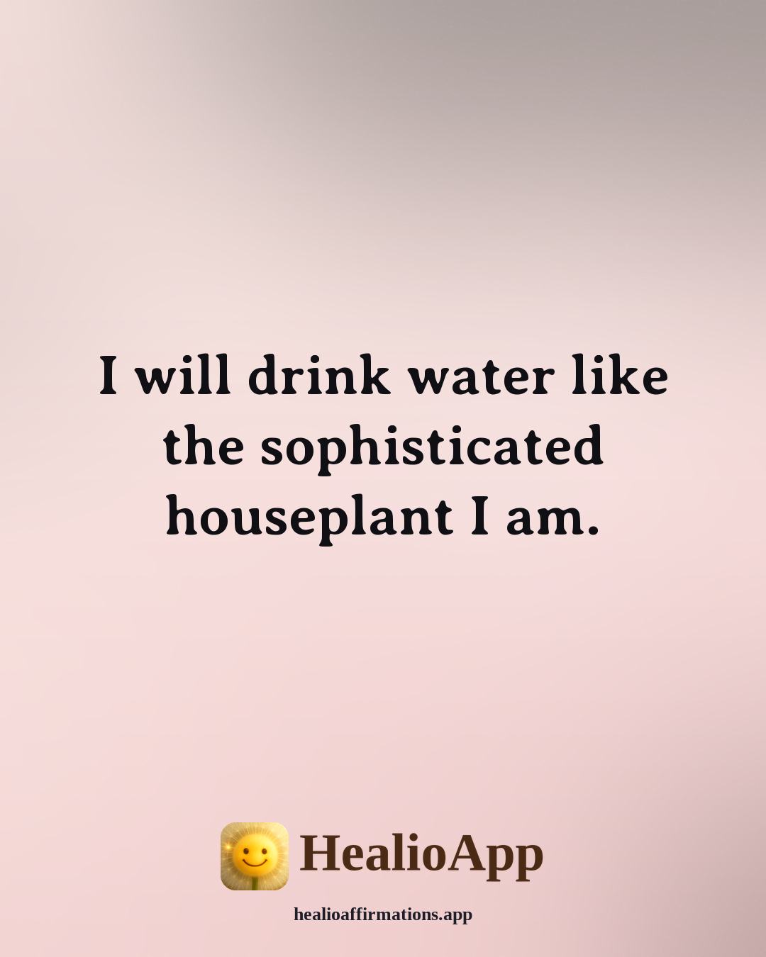 Funny Daily affirmation: I will drink water like the sophisticated houseplant I am. — Healio