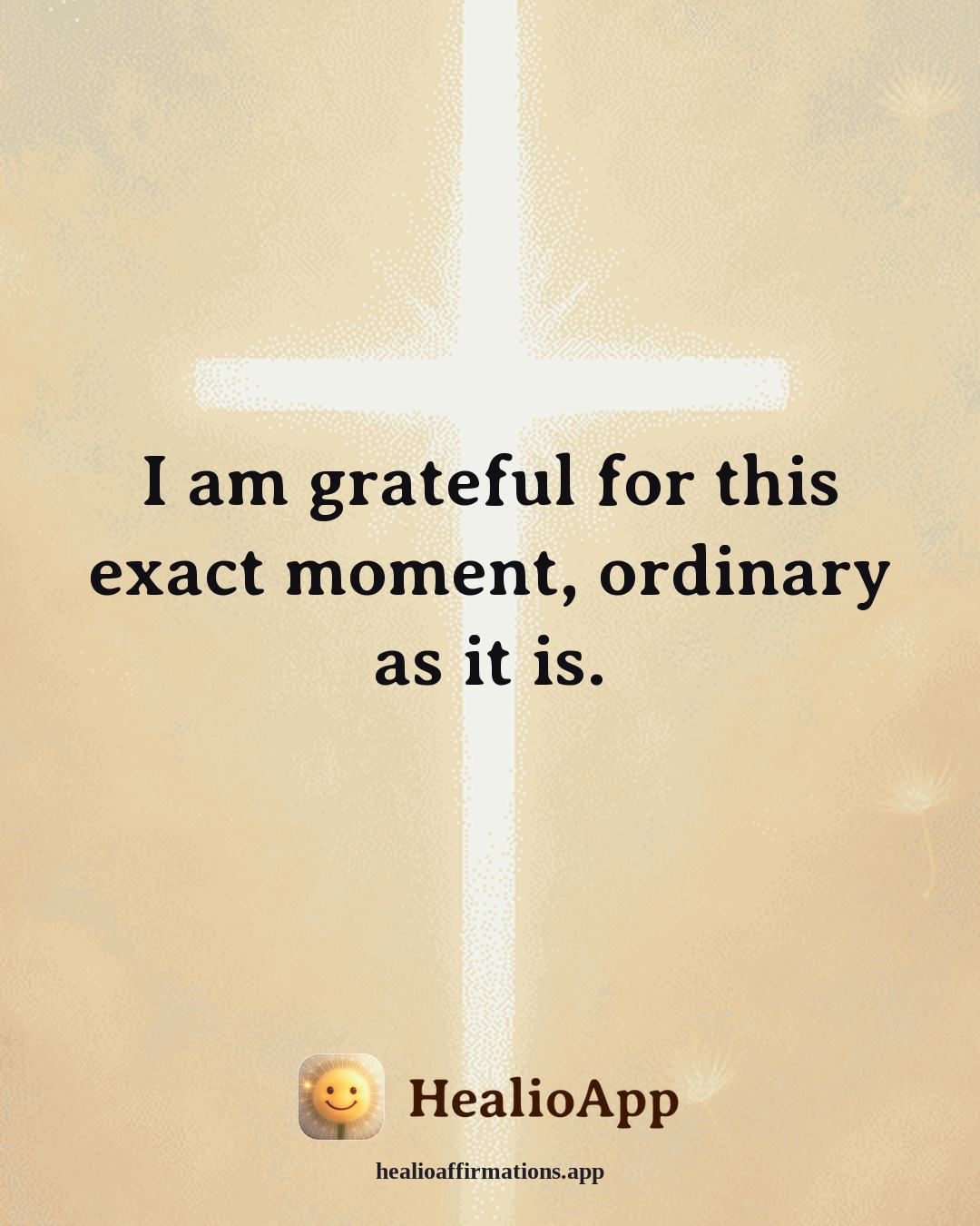 Gratitude affirmation: I am grateful for this exact moment, ordinary as it is. — Healio