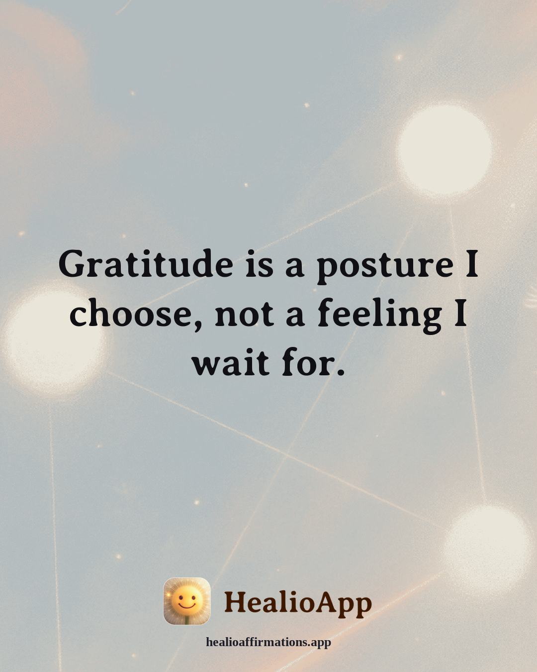 Gratitude affirmation: Gratitude is a posture I choose, not a feeling I wait for. — Healio