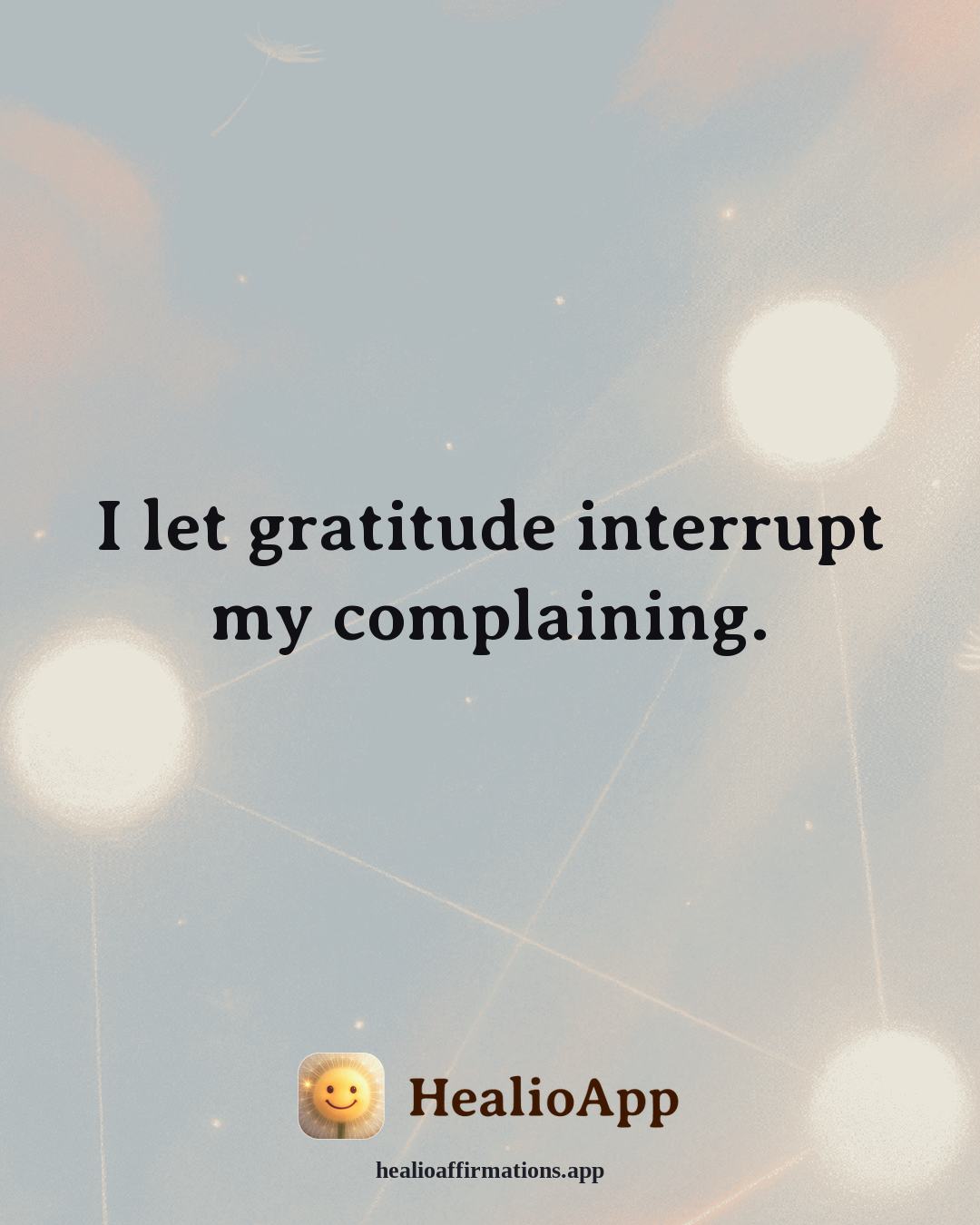 Gratitude affirmation: I let gratitude interrupt my complaining. — Healio