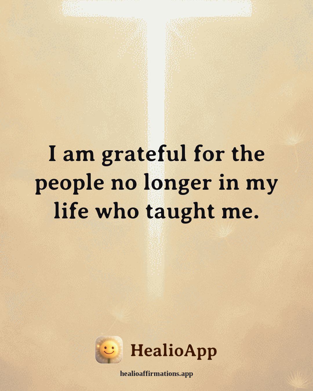 Gratitude affirmation: I am grateful for the people no longer in my life who taught me. — Healio