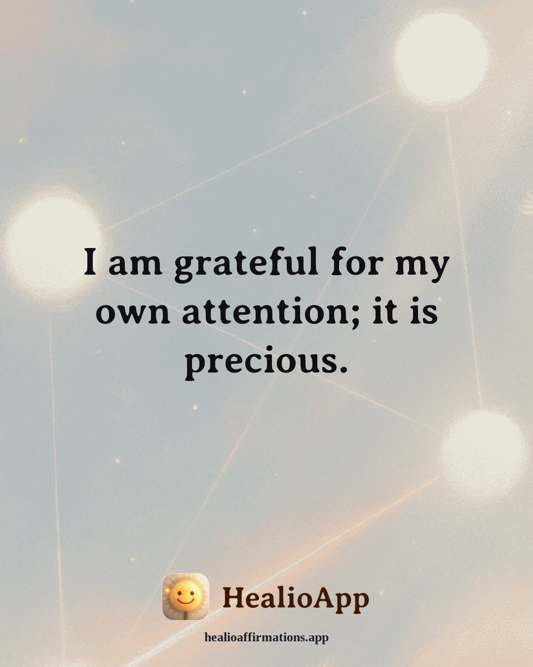Gratitude affirmation: I am grateful for my own attention; it is precious. — Healio