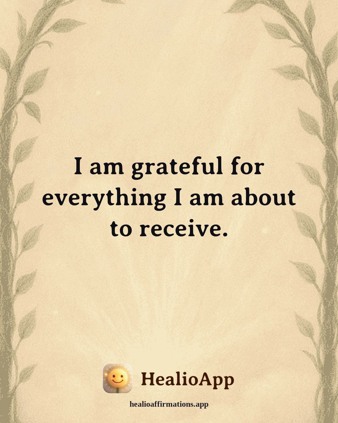 Gratitude affirmation: I am grateful for everything I am about to receive. — Healio