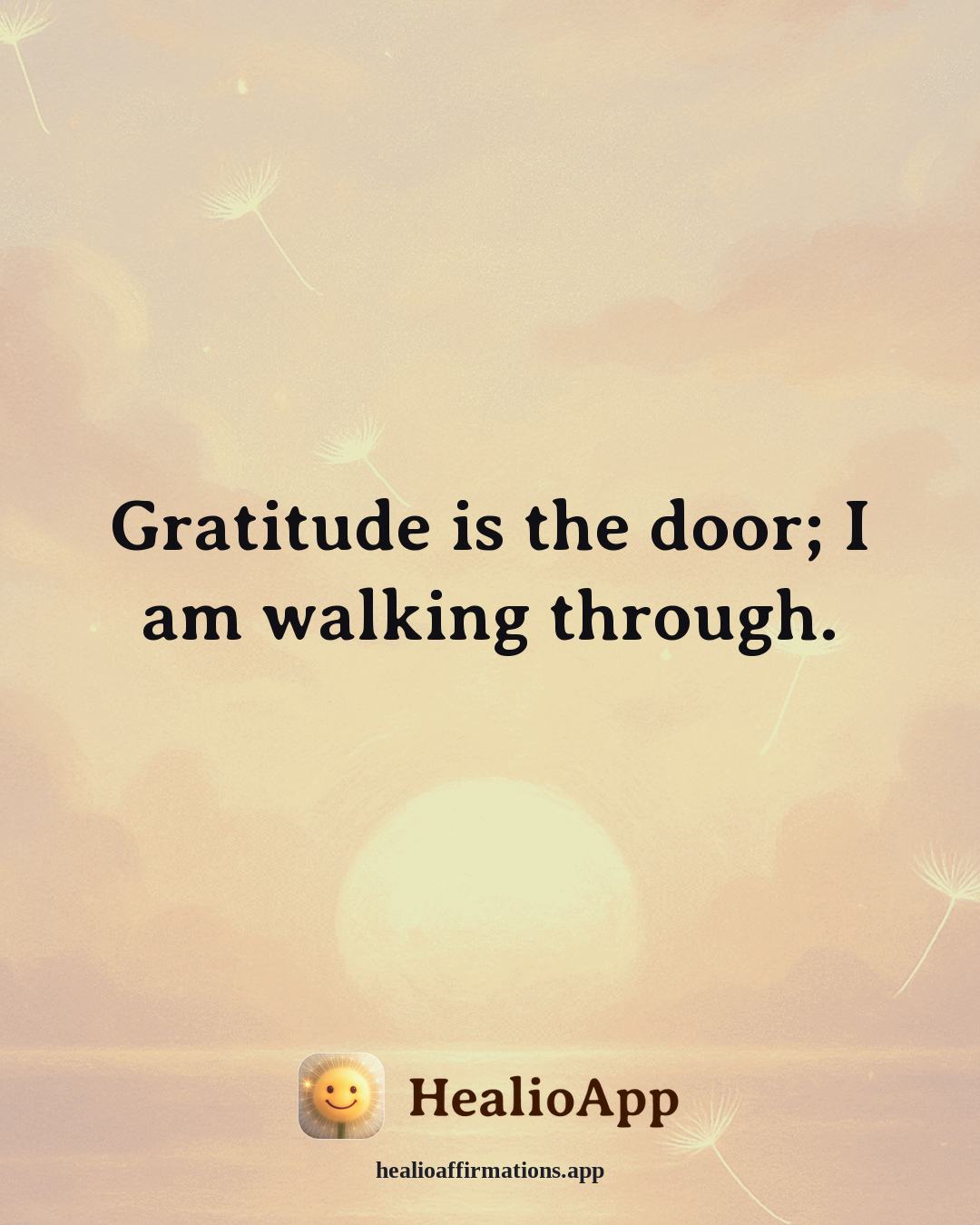 Gratitude affirmation: Gratitude is the door; I am walking through. — Healio