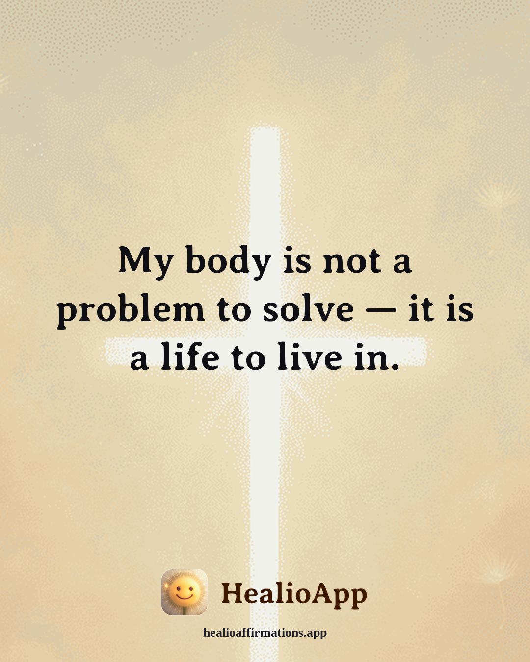Immune System Support affirmation: My body is not a problem to solve — it is a life to live in. — Healio