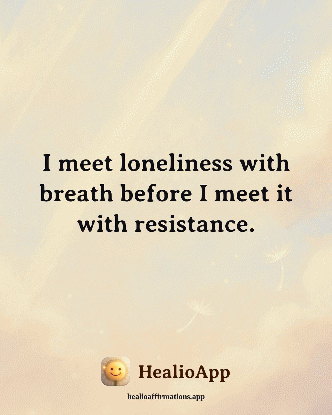Loneliness affirmation: I meet loneliness with breath before I meet it with resistance. — Healio