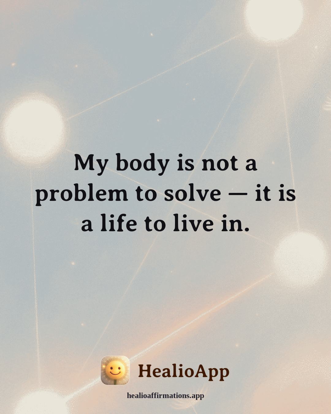 Loneliness affirmation: My body is not a problem to solve — it is a life to live in. — Healio