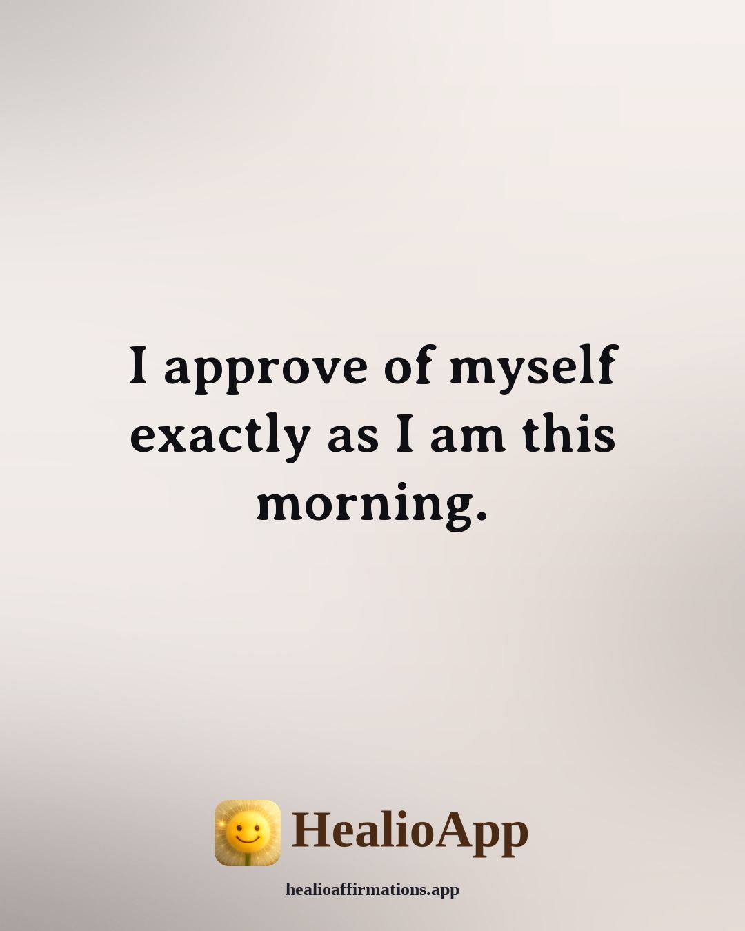 Louise Hay Morning affirmation: I approve of myself exactly as I am this morning. — Healio