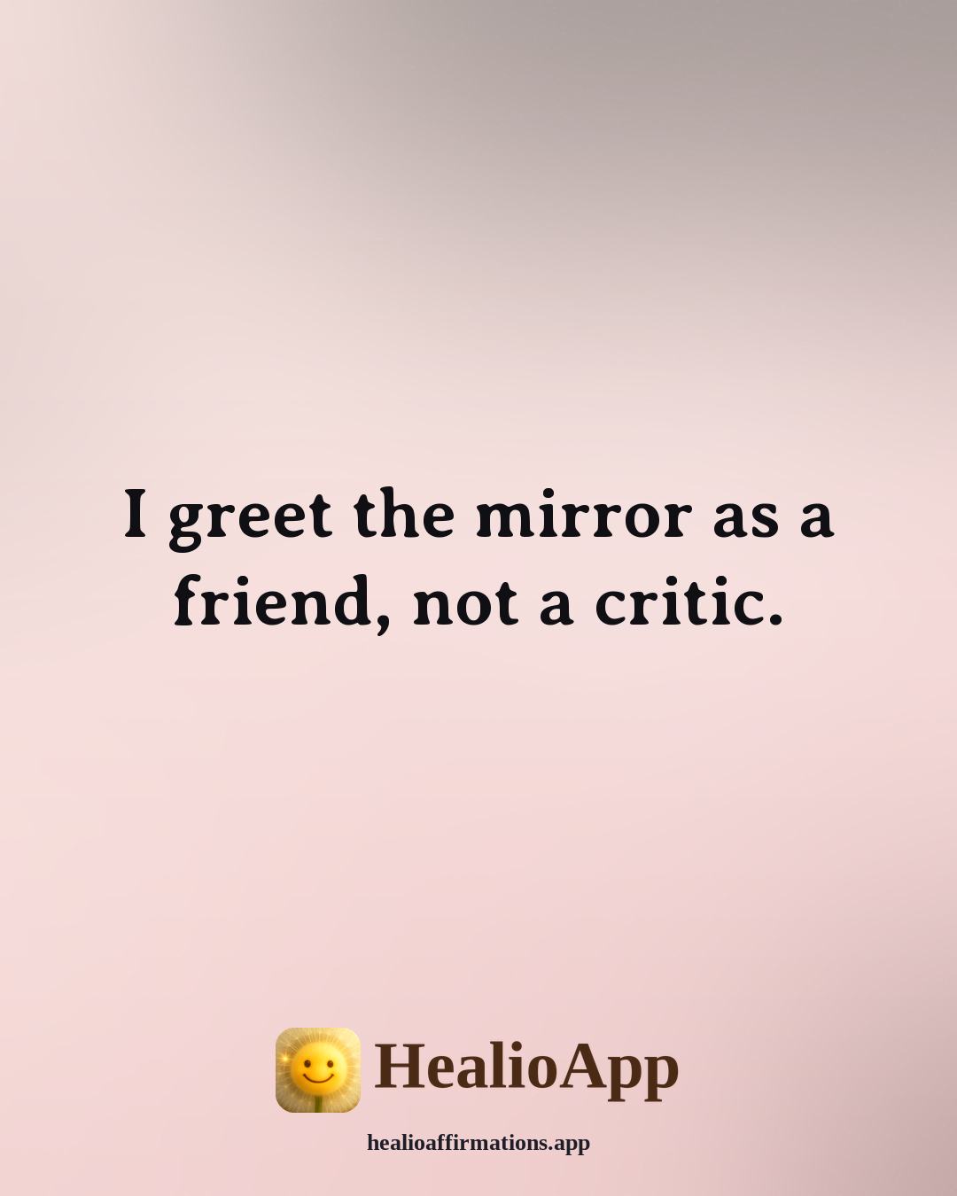 Louise Hay Morning affirmation: I greet the mirror as a friend, not a critic. — Healio