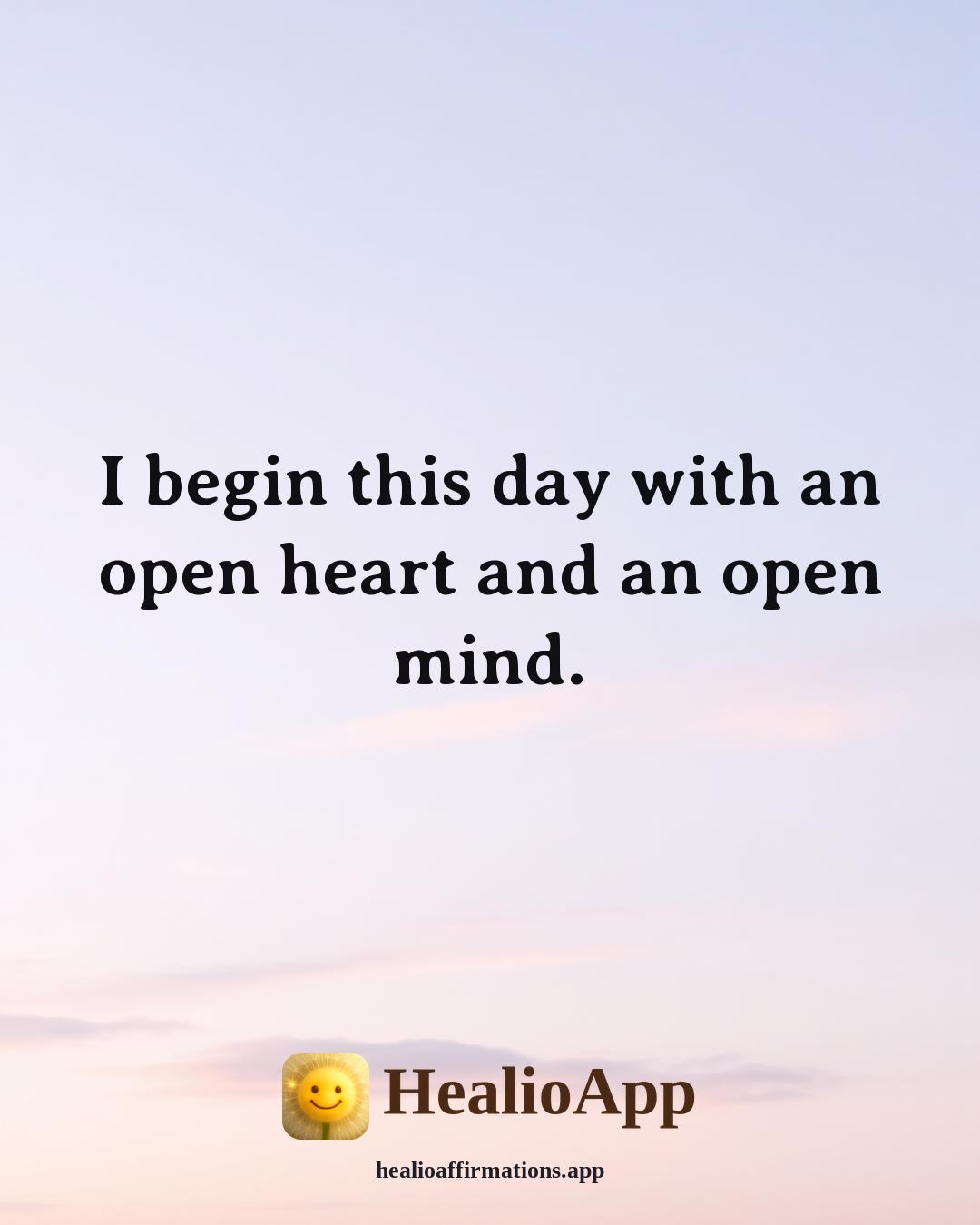 Louise Hay Morning affirmation: I begin this day with an open heart and an open mind. — Healio