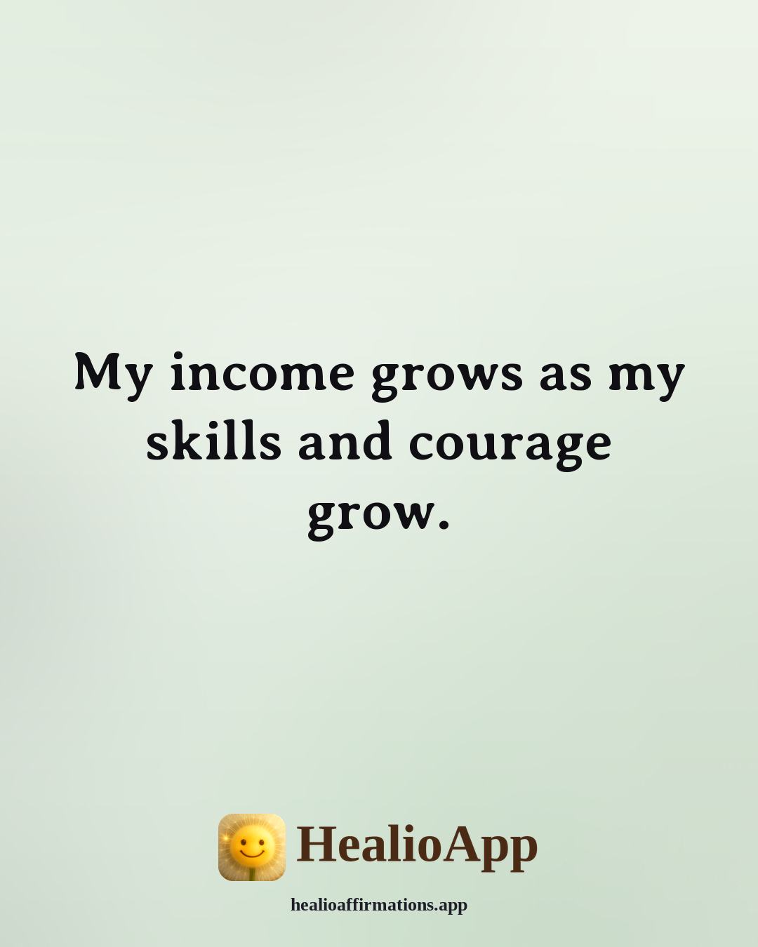 Money affirmation: My income grows as my skills and courage grow. — Healio