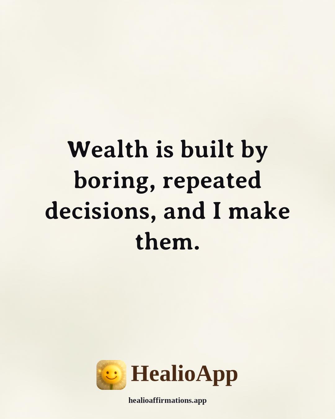 Money affirmation: Wealth is built by boring, repeated decisions, and I make them. — Healio