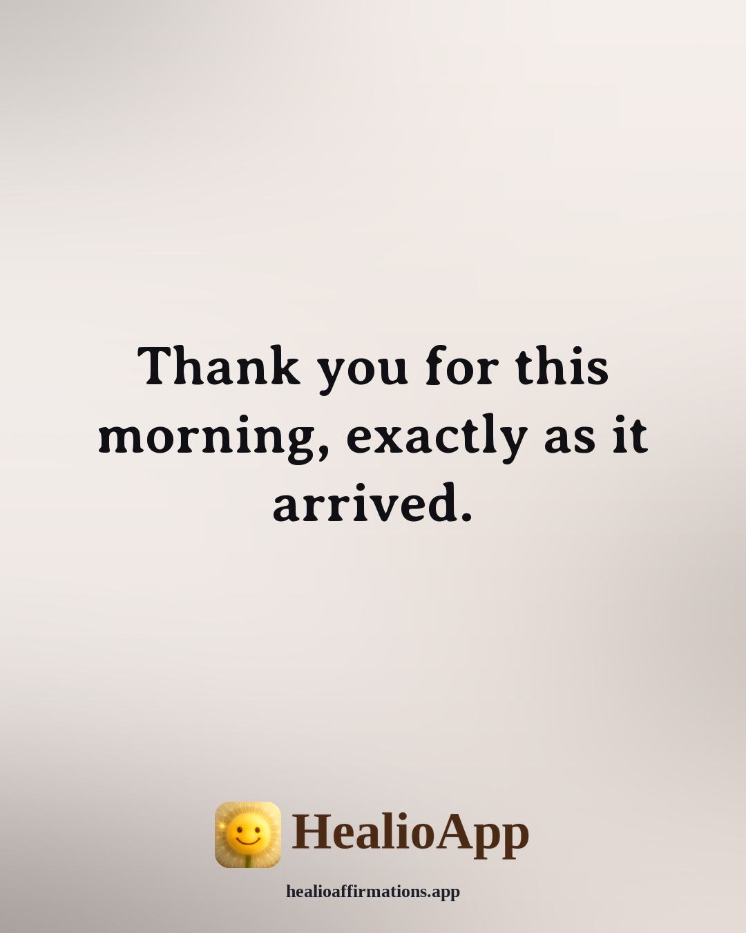 Morning Gratitude affirmation: Thank you for this morning, exactly as it arrived. — Healio