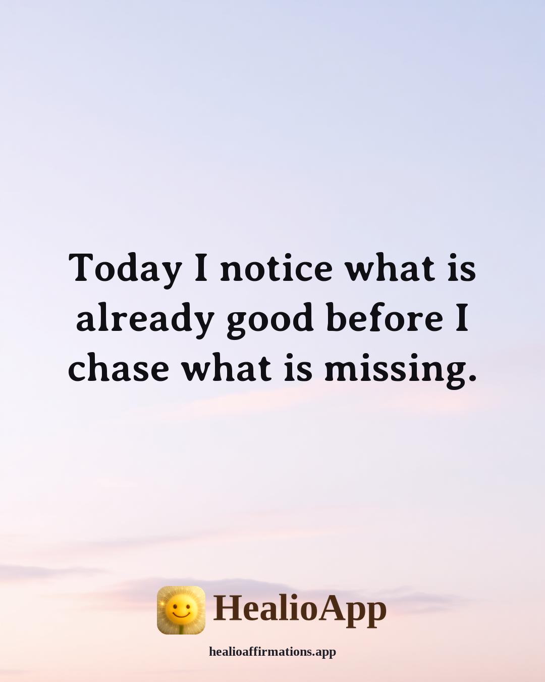 Morning Gratitude affirmation: Today I notice what is already good before I chase what is missing. — Healio