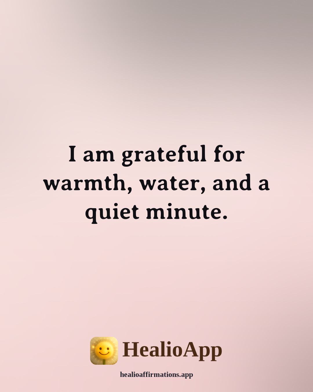 Morning Gratitude affirmation: I am grateful for warmth, water, and a quiet minute. — Healio