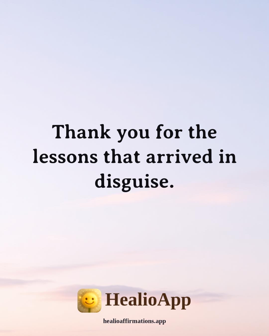 Morning Gratitude affirmation: Thank you for the lessons that arrived in disguise. — Healio