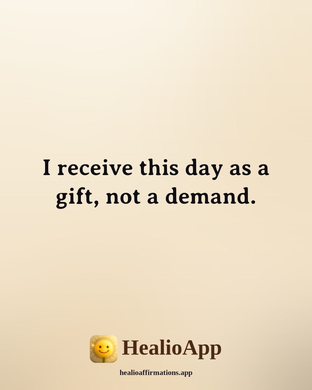 Morning Gratitude affirmation: I receive this day as a gift, not a demand. — Healio