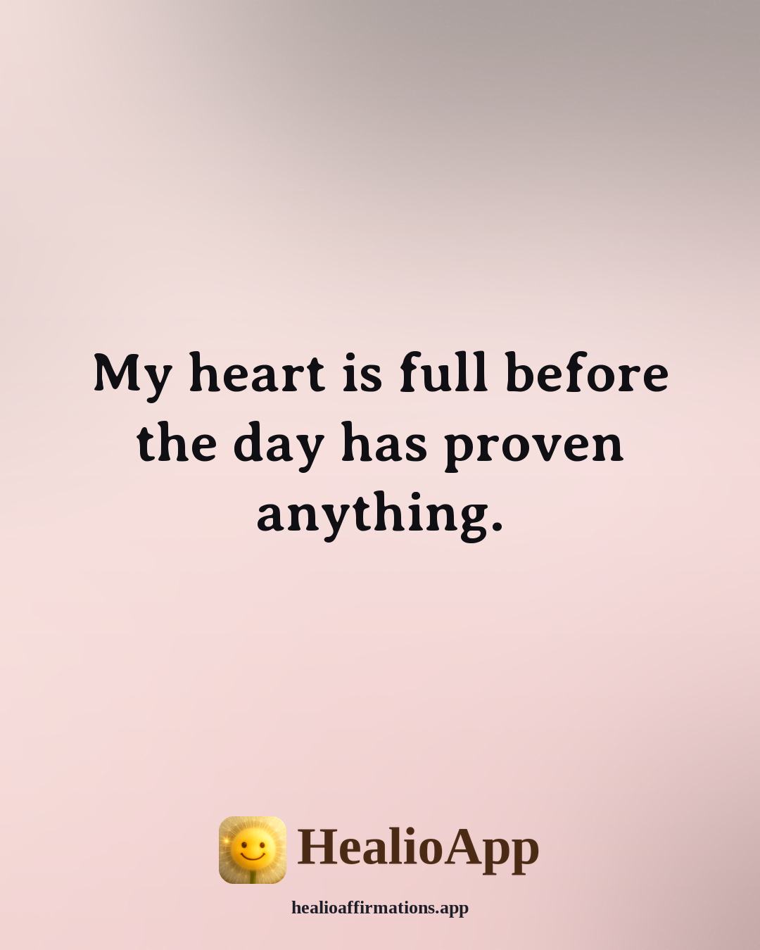 Morning Gratitude affirmation: My heart is full before the day has proven anything. — Healio