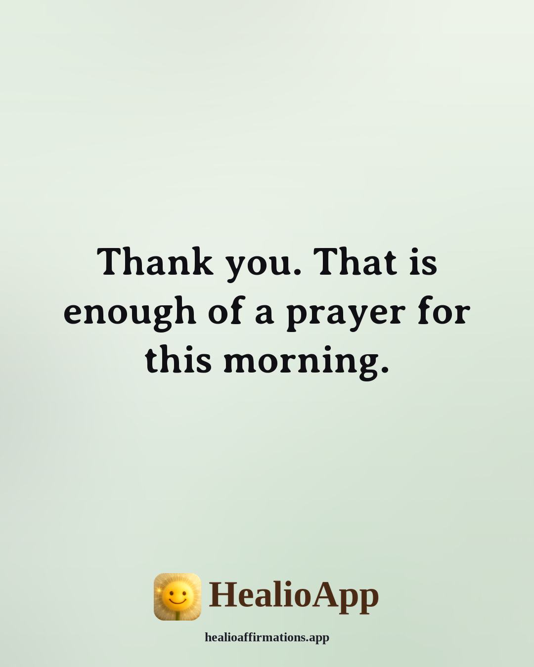 Morning Gratitude affirmation: Thank you. That is enough of a prayer for this morning. — Healio