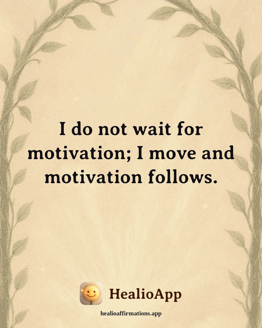 Motivation affirmation: I do not wait for motivation; I move and motivation follows. — Healio