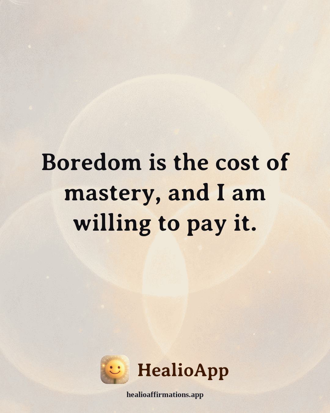 Motivation affirmation: Boredom is the cost of mastery, and I am willing to pay it. — Healio