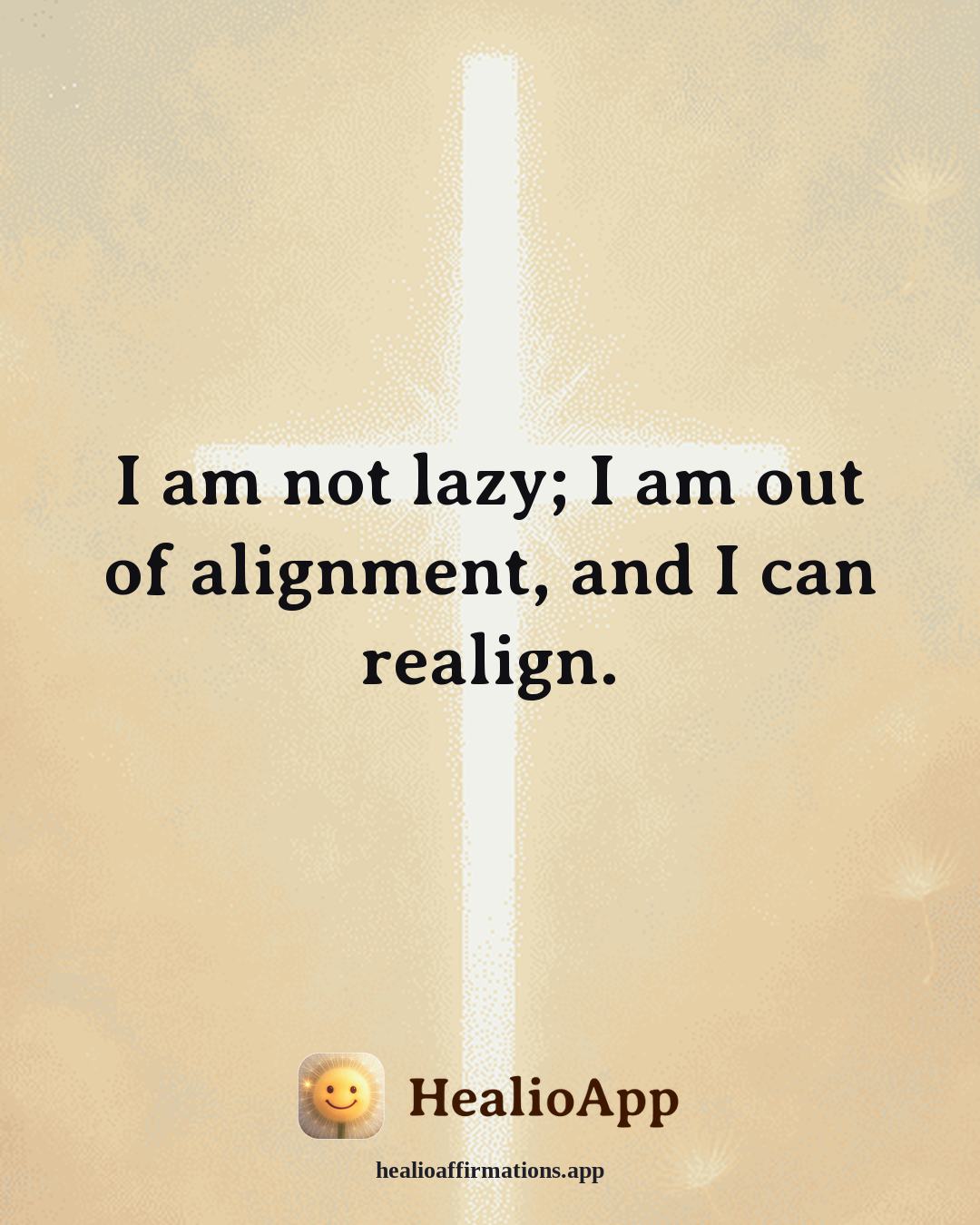 Motivation affirmation: I am not lazy; I am out of alignment, and I can realign. — Healio