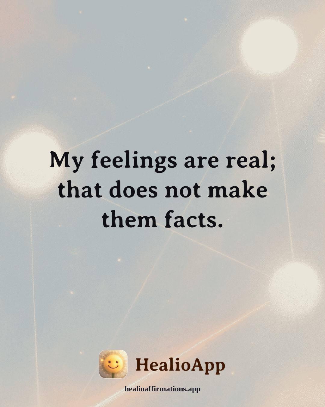 Reframing Negative Thoughts affirmation: My feelings are real; that does not make them facts. — Healio