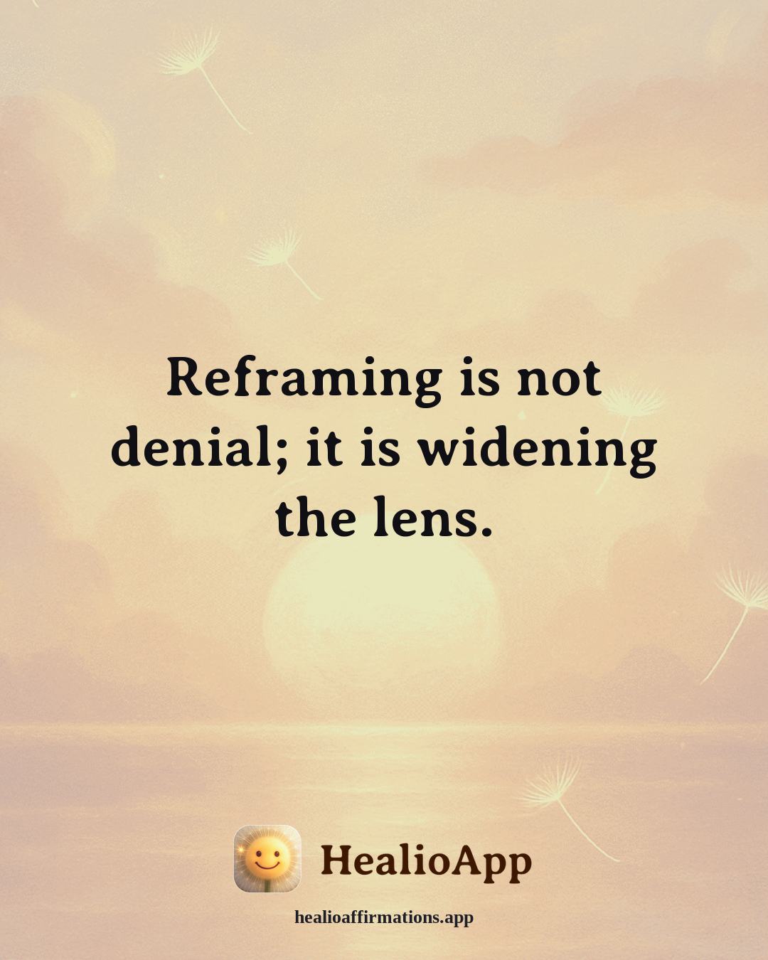 Reframing Negative Thoughts affirmation: Reframing is not denial; it is widening the lens. — Healio