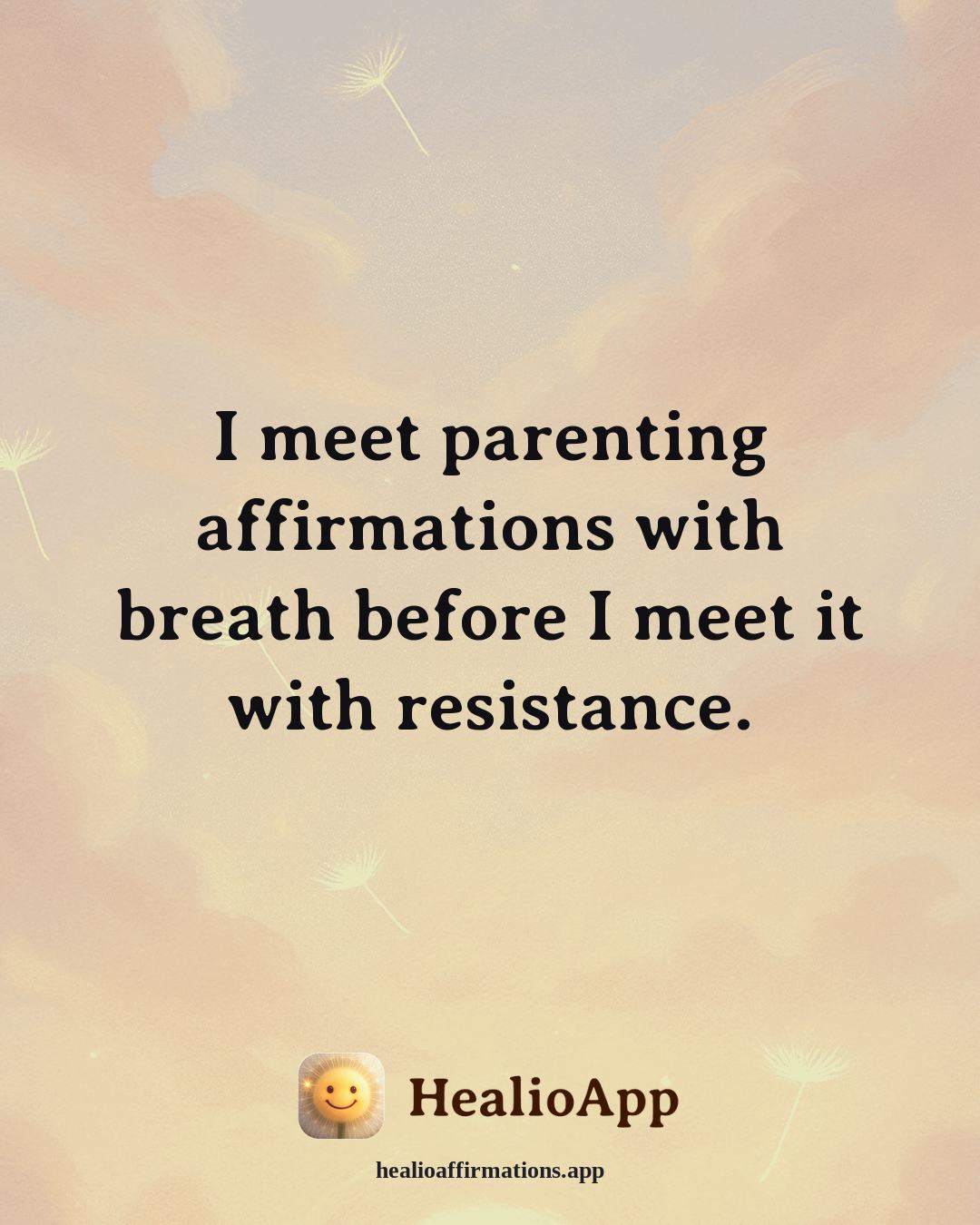 Parenting affirmation: I meet parenting affirmations with breath before I meet it with resistance. — Healio