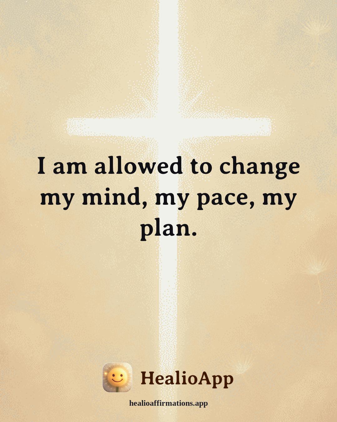 Prosperity affirmation: I am allowed to change my mind, my pace, my plan. — Healio