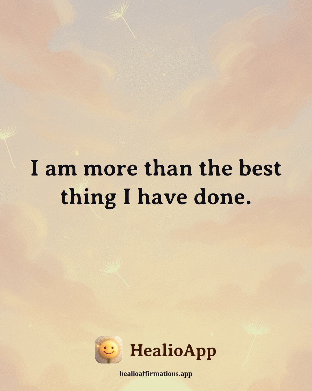 Self Esteem affirmation: I am more than the best thing I have done. — Healio