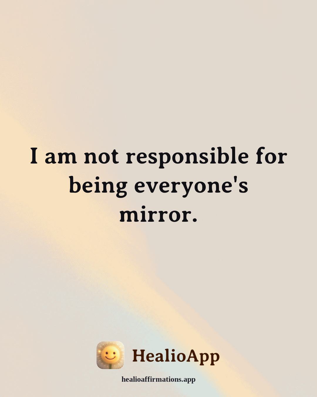 Self Esteem affirmation: I am not responsible for being everyone's mirror. — Healio