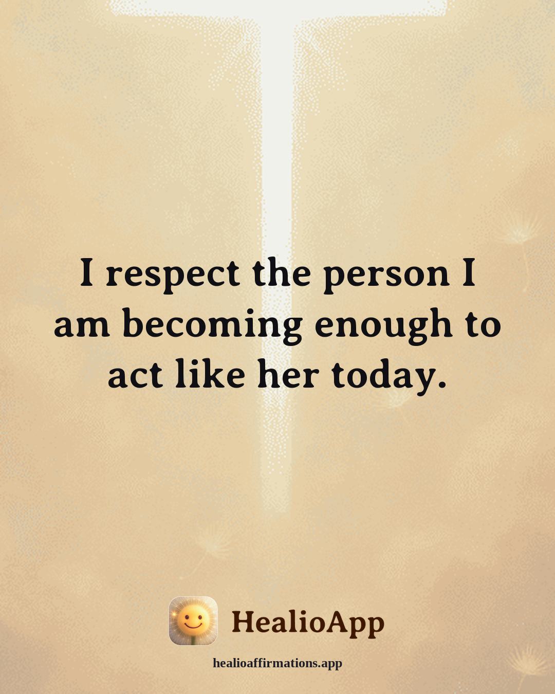 Self Esteem affirmation: I respect the person I am becoming enough to act like her today. — Healio